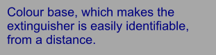 Colour base, which makes the extinguisher is easily identifiable, from a distance.